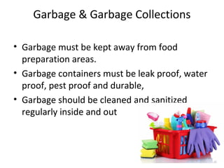 Garbage & Garbage Collections
• Garbage must be kept away from food
preparation areas.
• Garbage containers must be leak p...