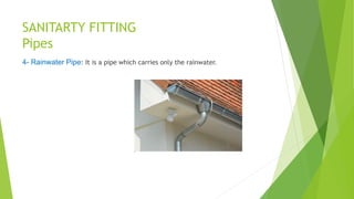 SANITARTY FITTING
Pipes
4- Rainwater Pipe: It is a pipe which carries only the rainwater.
 