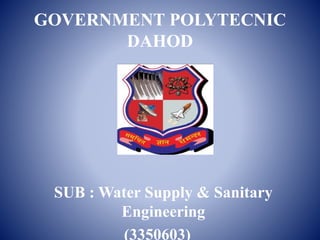 GOVERNMENT POLYTECNIC
DAHOD
SUB : Water Supply & Sanitary
Engineering
(3350603)
 
