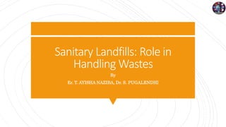 Sanitary Landfills: Role in
Handling Wastes
By
Er. T. AYISHA NAZIBA, Dr. S. PUGALENDHI
 