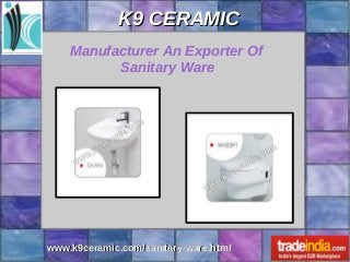 K9 CERAMICK9 CERAMIC
www.k9ceramic.com/sanitary-ware.htmlwww.k9ceramic.com/sanitary-ware.html
Manufacturer An Exporter Of
Sanitary Ware
 