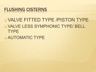 FLUSHING CISTERNS
 VALVE FITTED TYPE /PISTON TYPE
 VALVE LESS SYMPHONIC TYPE/ BELL
TYPE
 AUTOMATIC TYPE
 