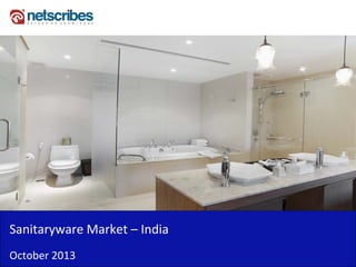 Sanitaryware Market –
Sanitaryware Market India
October 2013

 