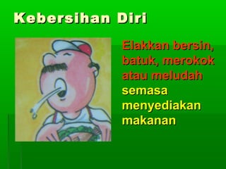 Kebersihan Diri
Elakkan bersin,
batuk, merokok
atau meludah
semasa
menyediakan
makanan

 