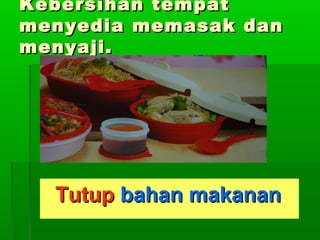 Kebersihan tempat
menyedia memasak dan
menyaji.

Tutup bahan makanan

 