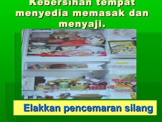 Kebersihan tempat
menyedia memasak dan
menyaji.

Elakkan pencemaran silang

 