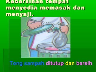 Kebersihan tempat
menyedia memasak dan
menyaji.

Tong sampah ditutup dan bersih

 