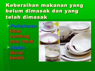 Kebersihan makanan yang
belum dimasak dan yang
telah dimasak
Perkakasan
tidak
sumbing
atau rosak
Alatan
dicuci
bersih

 
