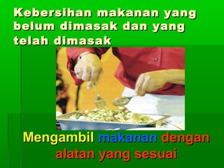Kebersihan makanan yang
belum dimasak dan yang
telah dimasak

Mengambil makanan dengan
alatan yang sesuai

 