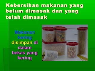 Kebersihan makanan yang
belum dimasak dan yang
telah dimasak
Makanan
kering
disimpan di
dalam
bekas yang
kering

 