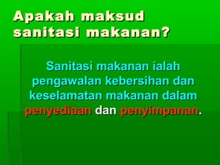 Apakah maksud
sanitasi makanan?
Sanitasi makanan ialah
pengawalan kebersihan dan
keselamatan makanan dalam
penyediaan dan penyimpanan.

 
