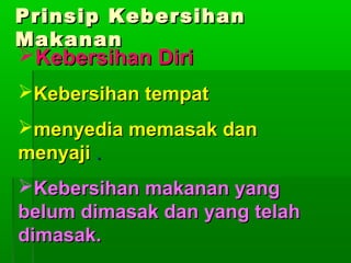 Prinsip Kebersihan
Makanan

Kebersihan Diri

Kebersihan tempat
menyedia memasak dan
menyaji .
Kebersihan makanan yang
belum dimasak dan yang telah
dimasak.

 