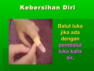 Kebersihan Diri
Balut luka
jika ada
dengan
pembalut
luka kalis
air.

 
