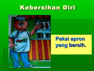 Kebersihan Diri

Pakai apron
yang bersih.

 
