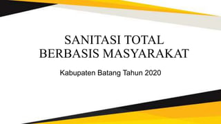 SANITASI TOTAL
BERBASIS MASYARAKAT
Kabupaten Batang Tahun 2020
 