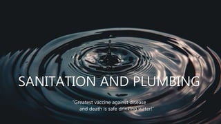 SANITATION AND PLUMBING
“Greatest vaccine against disease
and death is safe drinking water!”
 