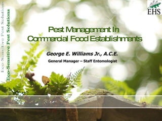 Pest Management In  Commercial Food Establishments George E. Williams Jr., A.C.E.   General Manager – Staff Entomologist   