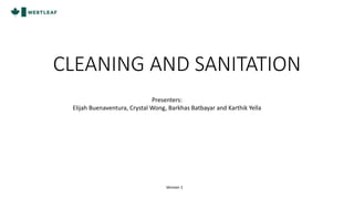 CLEANING AND SANITATION
Presenters:
Elijah Buenaventura, Crystal Wong, Barkhas Batbayar and Karthik Yella
Version 1
 
