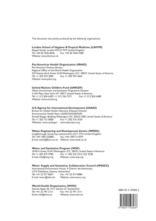 Water, Sanitation and Hygiene
SanitationandHygienePromotion–ProgrammingGuidance
Sanitation and
Hygiene Promotion
Programming Guidance
ISBN 92 4 159303 2
This document was jointly produced by the following organisations:
London School of Hygiene & Tropical Medicine (LSHTM)
Keppel Street, London WC1E 7HT, United Kingdom
Tel: +44 20 7636 8636 Fax: +44 20 7436 5389
Website: www.lshtm.ac.uk
Pan American Health Organization (PAHO)
Pan American Sanitary Bureau,
Regional Office of the World Health Organization
525 Twenty-third Street, N.W.Washington, D.C. 20037, United States of America
Tel: +1 202 974 3000 Fax: +1 202 974 3663
Website: www.paho.org
United Nations Children Fund (UNICEF)
Water, Environment and Sanitation Programme Division
3 UN Plaza, New York, NY 10017, United States of America
Tel: +1 212 824 6307; +1 212 326 7371 Fax: +1 212 824 6480
Website: www.unicef.org
U.S.Agency for International Development (USAID)
Bureau for Global Health, Infectious Diseases Division
Environmental Health Team, USAID/GH/HIDN/ID
Ronald Reagan Building,Washington, DC 20523-1000, United States of America
Tel: +1 202 712 0000 Fax: +1 202 216 3524
Websites: www.usaid.gov www.ehproject.org
Water, Engineering and Development Centre (WEDC)
Loughborough University, Leicestershire LE11 3TU, United Kingdom
Tel: +44 1509 222885 Fax: +44 1509 211079
E-mail: wedc@lboro.ac.uk Website: www.wedc.ac.uk
Water and Sanitation Program (WSP)
1818 H Street, N.W.,Washington, D.C. 20433, United States of America
Tel: +1 202 473 9785 Fax: +1 202 522 3313, 522 3228
E-mail: info@wsp.org Website: www.wsp.org
Water Supply and Sanitation Collaborative Council (WSSCC)
International Environment House, 9 Chemin des Anémones,
1219 Châtelaine, Geneva, Switzerland
Tel: +41 22 917 8657 Fax: +41 22 917 8084
E-mail: wsscc@who.int Website: www.wsscc.org
World Health Organisation (WHO)
Avenue Appia 20, 1211 Geneva 27, Switzerland
Tel: +41 22 791 2111 Fax: +41 22 791 3111
Email: info@who.int Website: www.who.int
WHO
 