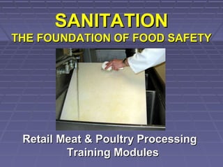 SANITATIONSANITATION
THE FOUNDATION OF FOOD SAFETYTHE FOUNDATION OF FOOD SAFETY
Retail Meat & Poultry ProcessingRetail Meat & Poultry Processing
Training ModulesTraining Modules
 