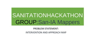 SANITATIONHACKATHON
 GROUP:San-IA Mappers
         PROBLEM STATEMENT:
   INTERVENTION AND APPROACH MAP
                   
 