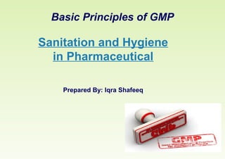 Sanitation and Hygiene
in Pharmaceutical
Prepared By: Iqra Shafeeq
Basic Principles of GMP
 