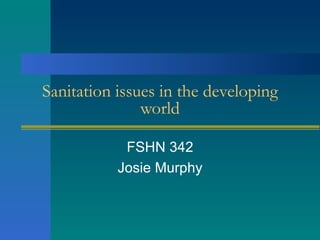 Sanitation issues in the developing
               world

            FSHN 342
           Josie Murphy
 