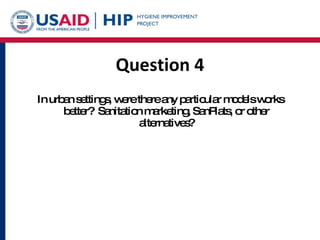 Question 4 In urban settings, were there any particular models works better?  Sanitation marketing, SanPlats, or other alternatives? 