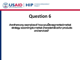 Question 6 Are there any examples of how you’ve segmented market strategy according to market characteristics for products and services?  