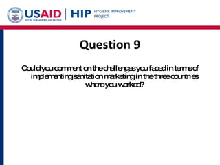 Question 9 Could you comment on the challenges you faced in terms of implementing sanitation marketing in the three countries where you worked? 