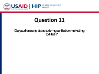 Question 11 Do you have any plans to bring sanitation marketing  to Haiti? 