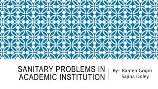 SANITARY PROBLEMS IN
ACADEMIC INSTITUTION
By- Ramen Gogoi
Sajina Doley
 