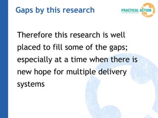 Gaps by this research


Therefore this research is well
placed to fill some of the gaps;
especially at a time when there is
new hope for multiple delivery
systems
 