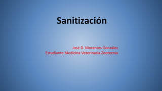 Sanitización
José D. Morantes González
Estudiante Medicina Veterinaria Zootecnia
 