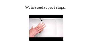 Watch and repeat steps.
 