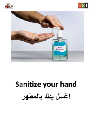 Sanitize your hand
‫بالمطهر‬ ‫يدك‬ ‫اغسل‬
 