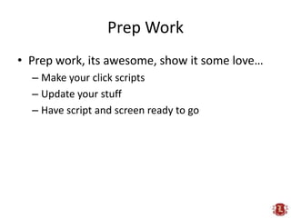 Prep Work<br />Prep work, its awesome, show it some love…<br />Make your click scripts<br />Update your stuff<br />Have sc...