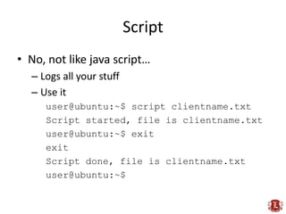 Script<br />No, not like java script…<br />Logs all your stuff<br />Use it<br />user@ubuntu:~$ script clientname.txt<br />...