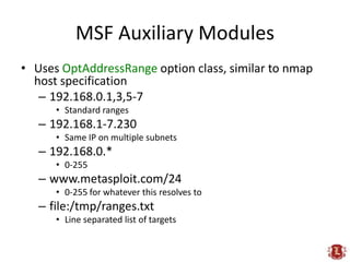 MSF Auxiliary Modules<br />Uses OptAddressRangeoption class, similar to nmap host specification<br />192.168.0.1,3,5-7<br ...
