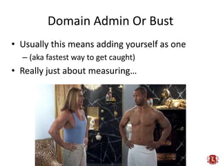 Domain Admin Or Bust,[object Object],Usually this means adding yourself as one,[object Object],(aka fastest way to get caught),[object Object],Really just about measuring…,[object Object]