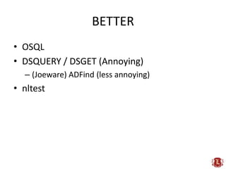 BETTER<br />OSQL<br />DSQUERY / DSGET (Annoying)<br />(Joeware) ADFind (less annoying)<br />nltest<br />