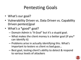 Pentesting Goals<br />What’s our goal?<br />Vulnerability Driven vs. Data Driven vs. Capability Driven pentest/goal<br />W...