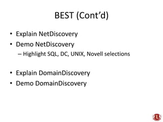 BEST (Cont’d)<br />Explain NetDiscovery<br />Demo NetDiscovery<br />Highlight SQL, DC, UNIX, Novell selections<br />Explai...