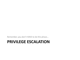 Privilege Escalation<br />Remember, you don’t HAVE to do this phase…<br />