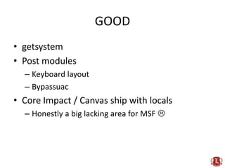 GOOD<br />getsystem<br />Post modules<br />Keyboard layout<br />Bypassuac<br />Core Impact / Canvas ship with locals<br />...
