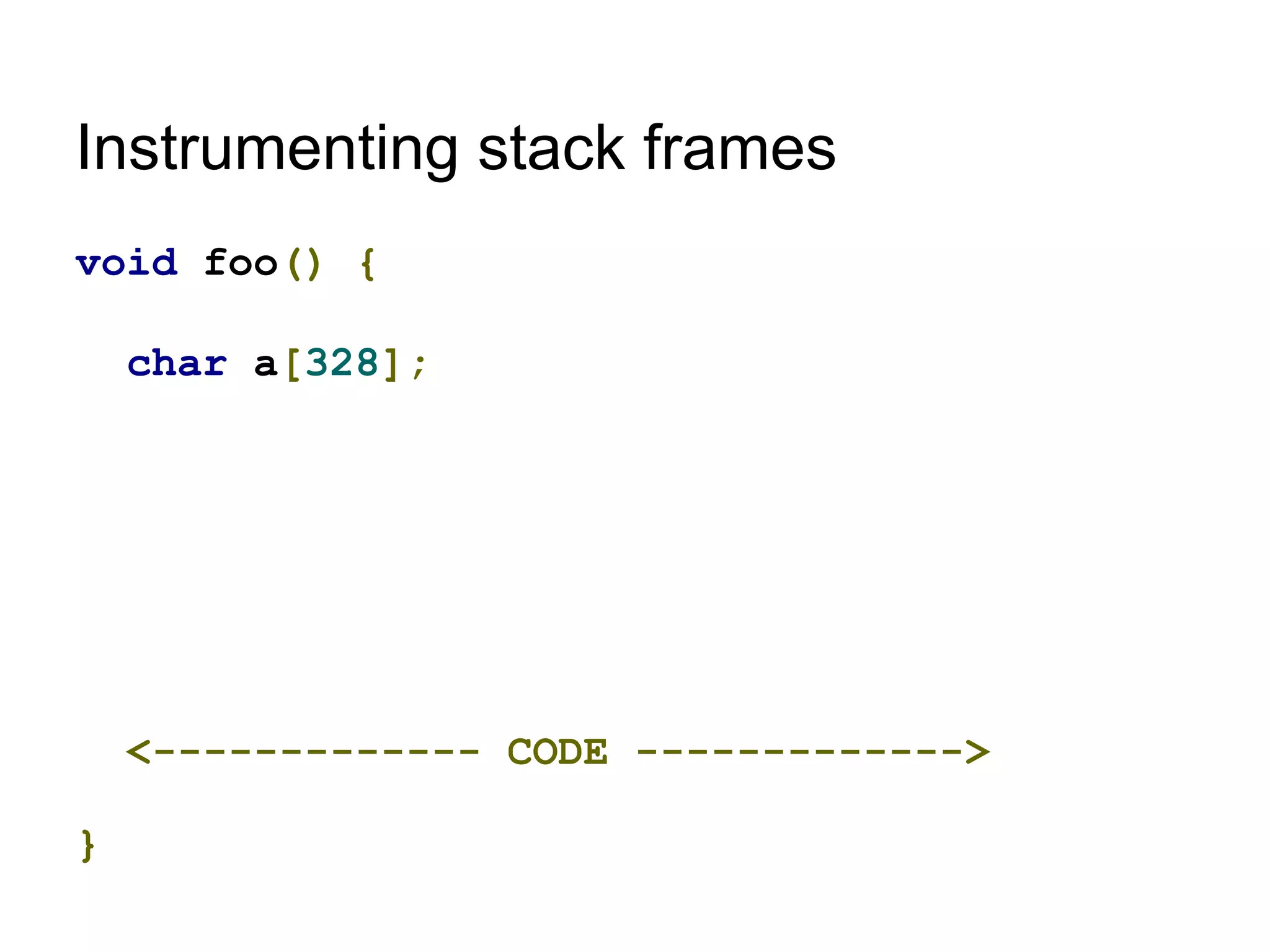 Instrumenting stack frames
void foo() {
char a[328];
<------------- CODE ------------->
}
 