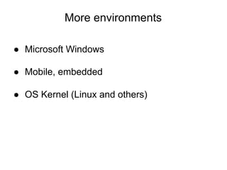 More environments
● Microsoft Windows
● Mobile, embedded
● OS Kernel (Linux and others)
 