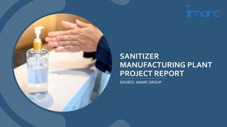 SANITIZER
MANUFACTURING PLANT
PROJECT REPORT
SOURCE: IMARC GROUP
 