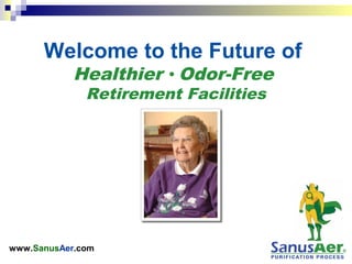www.SanusAer.com
Welcome to the Future of
Healthier • Odor-Free
Retirement Facilities
 