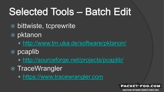  bittwiste, tcprewrite
 pktanon
 http://www.tm.uka.de/software/pktanon/
 pcaplib
 http://sourceforge.net/projects/pcaplib/
 TraceWrangler
 https://www.tracewrangler.com
 